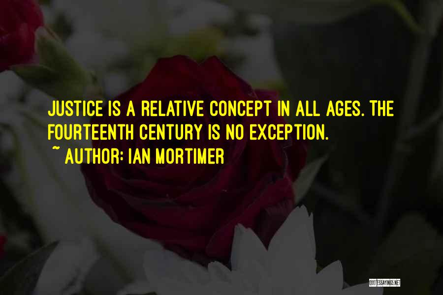 Ian Mortimer Quotes: Justice Is A Relative Concept In All Ages. The Fourteenth Century Is No Exception.