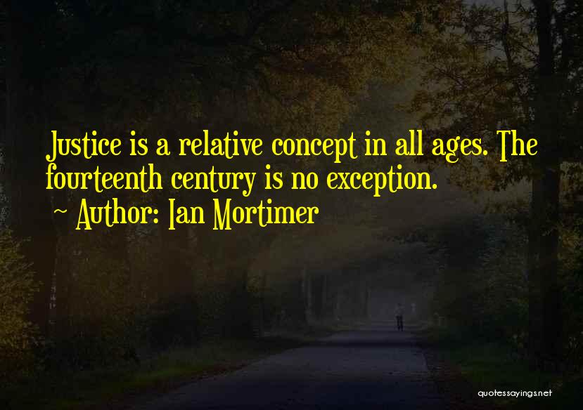 Ian Mortimer Quotes: Justice Is A Relative Concept In All Ages. The Fourteenth Century Is No Exception.