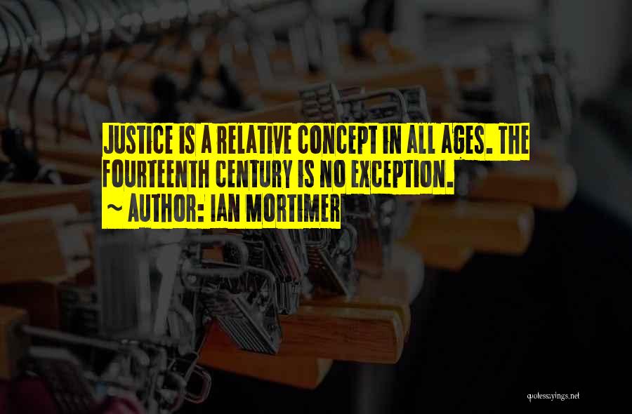 Ian Mortimer Quotes: Justice Is A Relative Concept In All Ages. The Fourteenth Century Is No Exception.