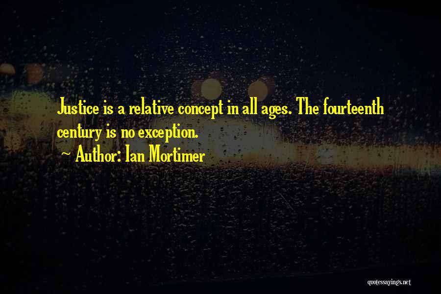 Ian Mortimer Quotes: Justice Is A Relative Concept In All Ages. The Fourteenth Century Is No Exception.