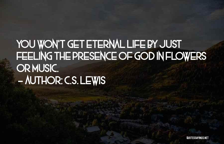 C.S. Lewis Quotes: You Won't Get Eternal Life By Just Feeling The Presence Of God In Flowers Or Music.