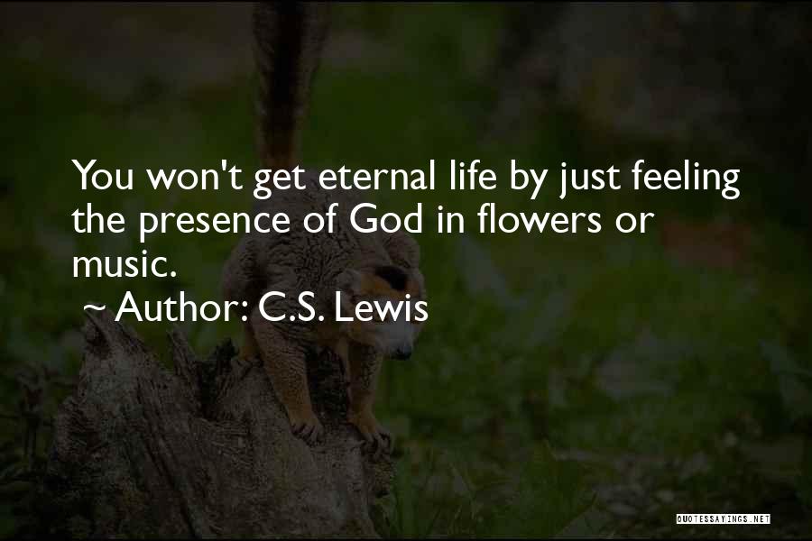 C.S. Lewis Quotes: You Won't Get Eternal Life By Just Feeling The Presence Of God In Flowers Or Music.