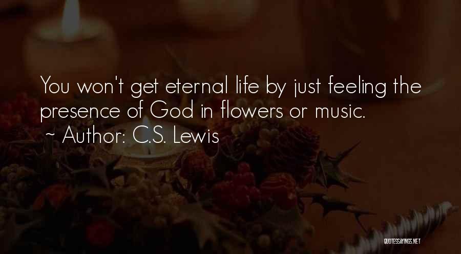 C.S. Lewis Quotes: You Won't Get Eternal Life By Just Feeling The Presence Of God In Flowers Or Music.