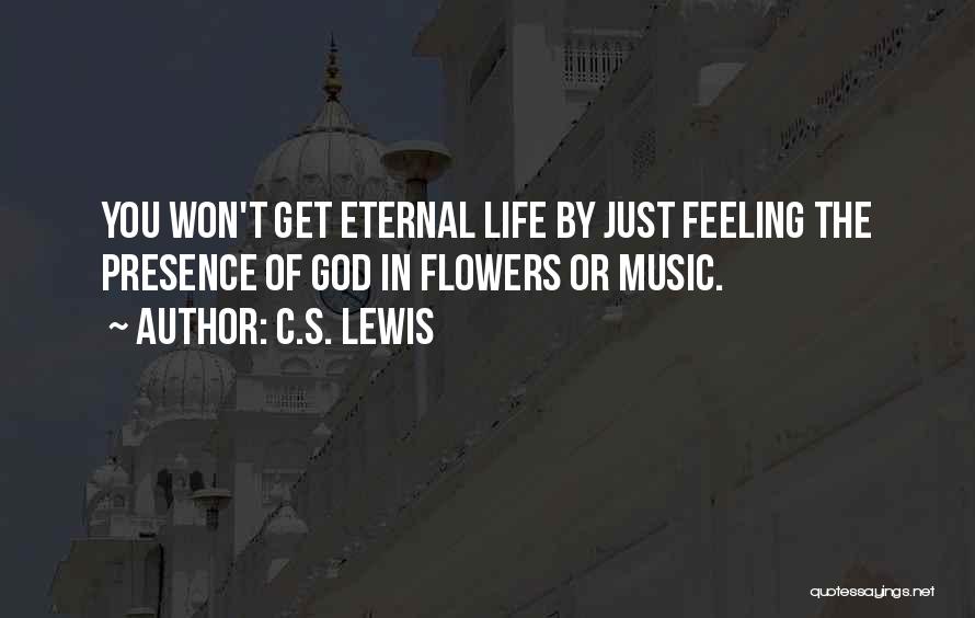 C.S. Lewis Quotes: You Won't Get Eternal Life By Just Feeling The Presence Of God In Flowers Or Music.