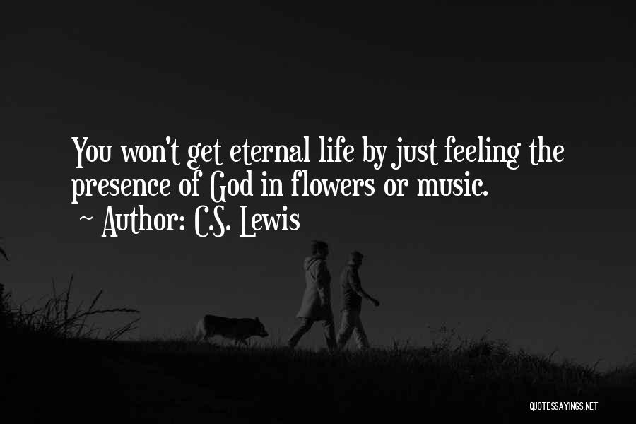 C.S. Lewis Quotes: You Won't Get Eternal Life By Just Feeling The Presence Of God In Flowers Or Music.