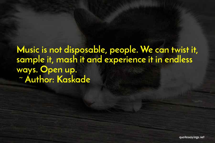 Kaskade Quotes: Music Is Not Disposable, People. We Can Twist It, Sample It, Mash It And Experience It In Endless Ways. Open