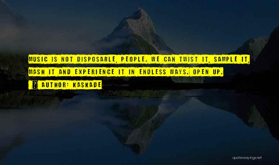 Kaskade Quotes: Music Is Not Disposable, People. We Can Twist It, Sample It, Mash It And Experience It In Endless Ways. Open