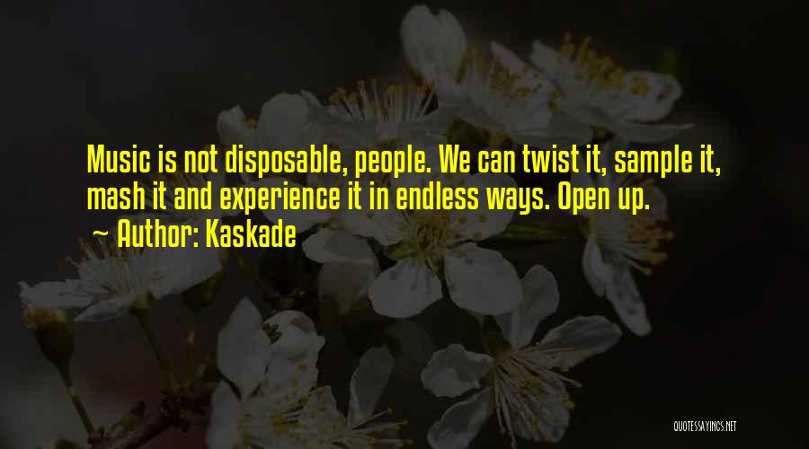 Kaskade Quotes: Music Is Not Disposable, People. We Can Twist It, Sample It, Mash It And Experience It In Endless Ways. Open