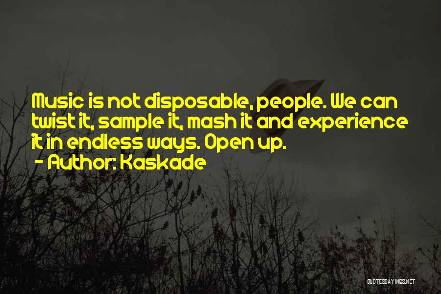 Kaskade Quotes: Music Is Not Disposable, People. We Can Twist It, Sample It, Mash It And Experience It In Endless Ways. Open