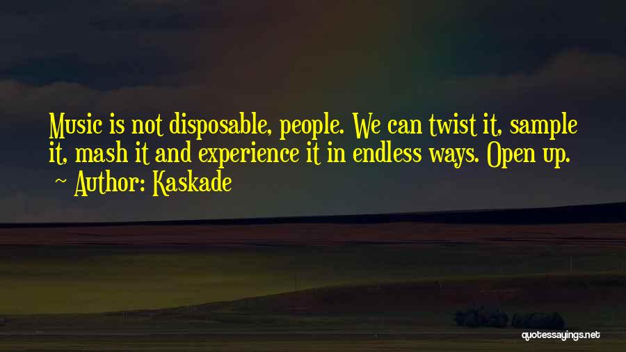 Kaskade Quotes: Music Is Not Disposable, People. We Can Twist It, Sample It, Mash It And Experience It In Endless Ways. Open