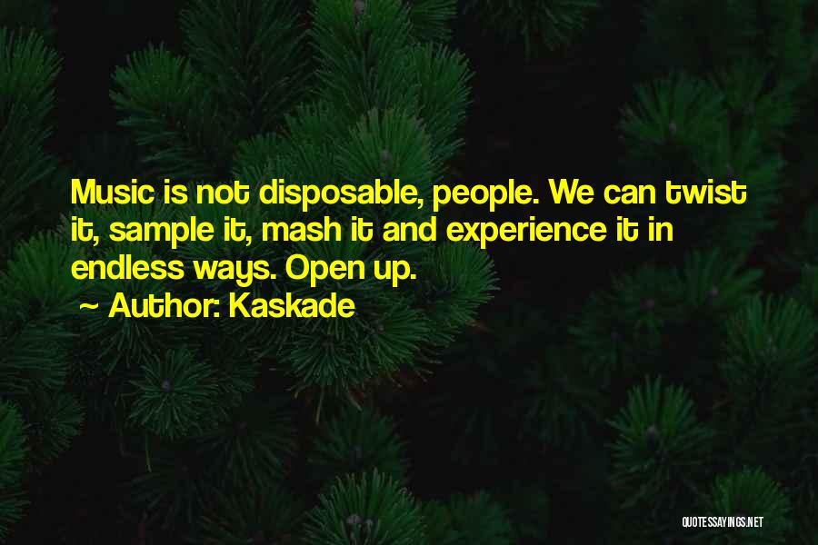 Kaskade Quotes: Music Is Not Disposable, People. We Can Twist It, Sample It, Mash It And Experience It In Endless Ways. Open