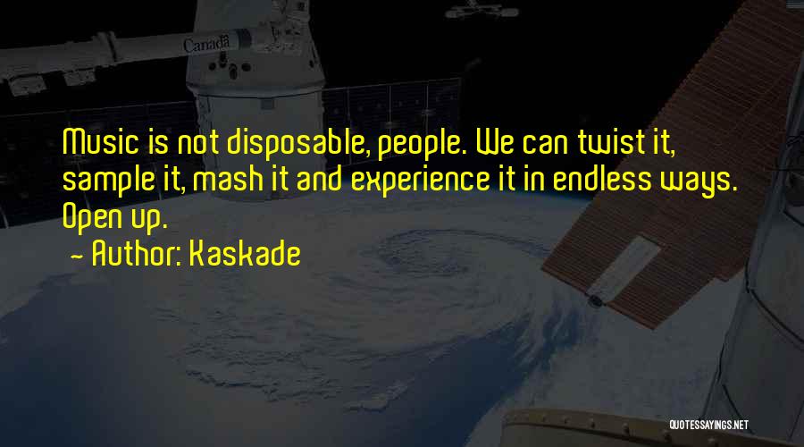 Kaskade Quotes: Music Is Not Disposable, People. We Can Twist It, Sample It, Mash It And Experience It In Endless Ways. Open