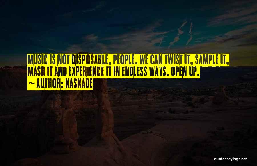 Kaskade Quotes: Music Is Not Disposable, People. We Can Twist It, Sample It, Mash It And Experience It In Endless Ways. Open