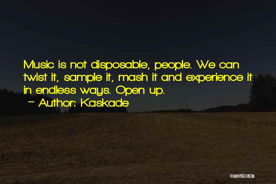 Kaskade Quotes: Music Is Not Disposable, People. We Can Twist It, Sample It, Mash It And Experience It In Endless Ways. Open