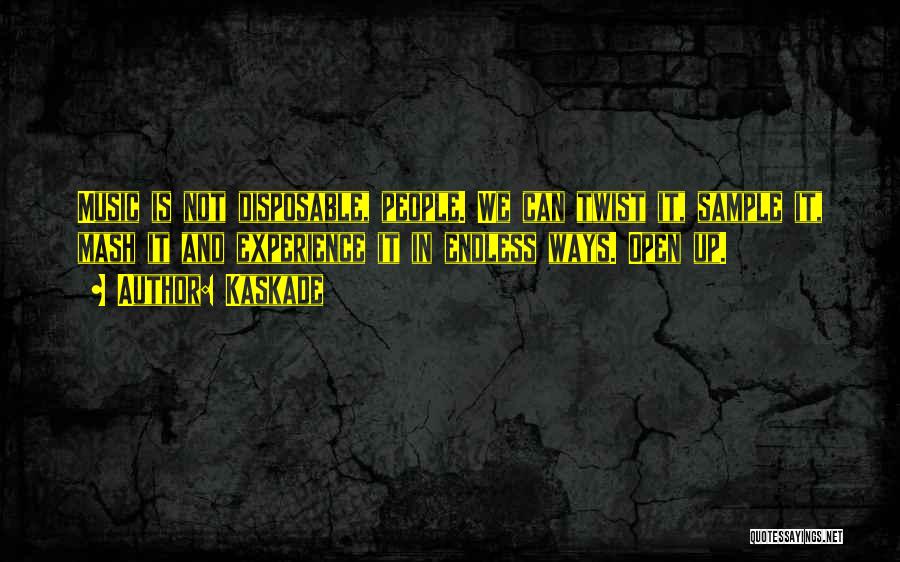 Kaskade Quotes: Music Is Not Disposable, People. We Can Twist It, Sample It, Mash It And Experience It In Endless Ways. Open