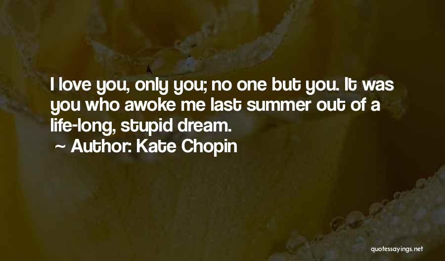 Kate Chopin Quotes: I Love You, Only You; No One But You. It Was You Who Awoke Me Last Summer Out Of A