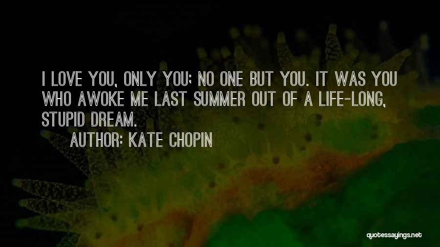 Kate Chopin Quotes: I Love You, Only You; No One But You. It Was You Who Awoke Me Last Summer Out Of A
