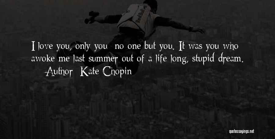 Kate Chopin Quotes: I Love You, Only You; No One But You. It Was You Who Awoke Me Last Summer Out Of A