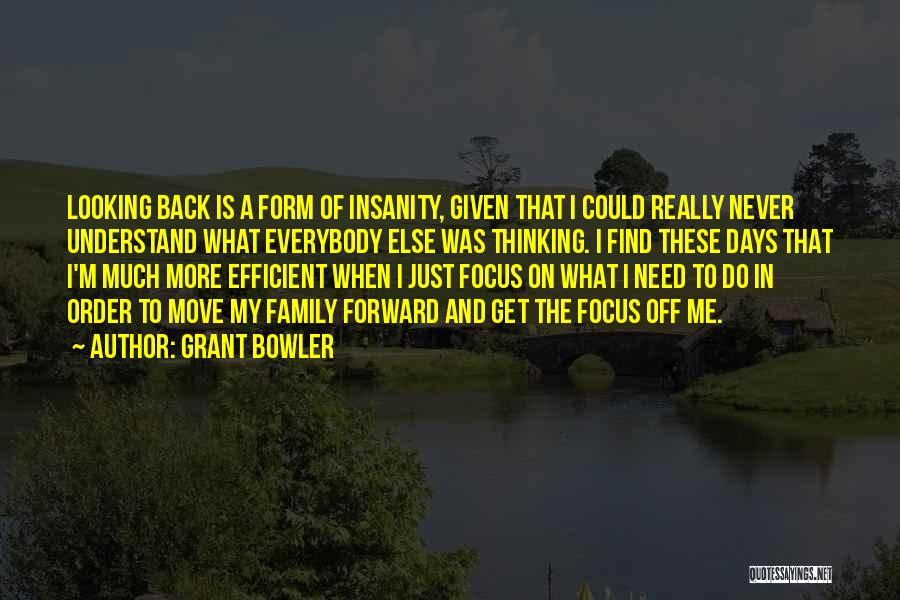 Grant Bowler Quotes: Looking Back Is A Form Of Insanity, Given That I Could Really Never Understand What Everybody Else Was Thinking. I