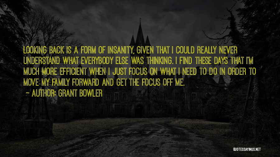 Grant Bowler Quotes: Looking Back Is A Form Of Insanity, Given That I Could Really Never Understand What Everybody Else Was Thinking. I