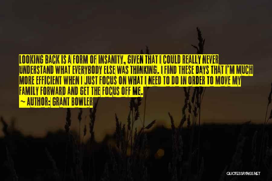 Grant Bowler Quotes: Looking Back Is A Form Of Insanity, Given That I Could Really Never Understand What Everybody Else Was Thinking. I