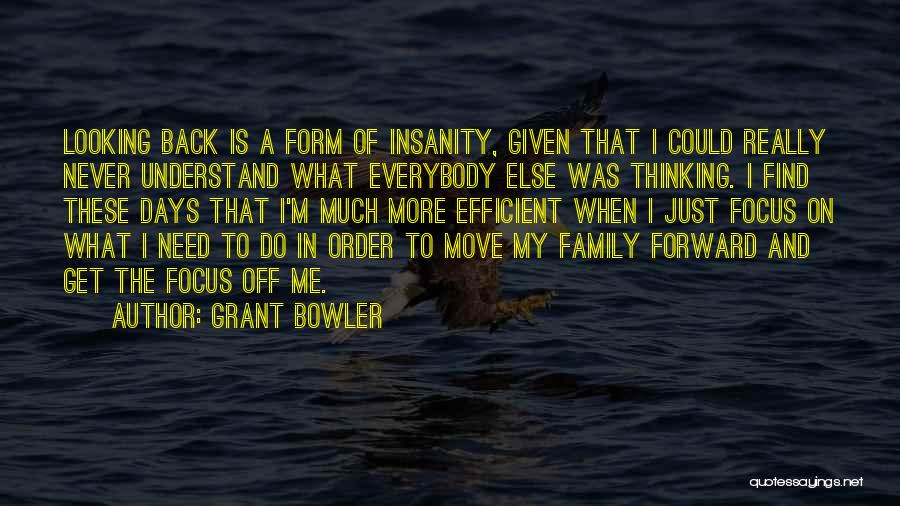 Grant Bowler Quotes: Looking Back Is A Form Of Insanity, Given That I Could Really Never Understand What Everybody Else Was Thinking. I