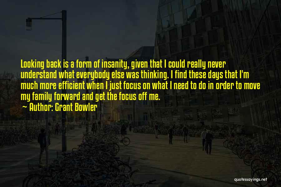 Grant Bowler Quotes: Looking Back Is A Form Of Insanity, Given That I Could Really Never Understand What Everybody Else Was Thinking. I