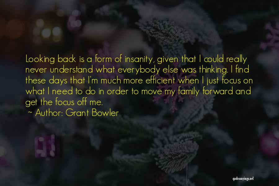 Grant Bowler Quotes: Looking Back Is A Form Of Insanity, Given That I Could Really Never Understand What Everybody Else Was Thinking. I