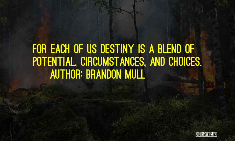 Brandon Mull Quotes: For Each Of Us Destiny Is A Blend Of Potential, Circumstances, And Choices.