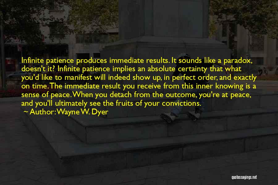 Wayne W. Dyer Quotes: Infinite Patience Produces Immediate Results. It Sounds Like A Paradox, Doesn't It? Infinite Patience Implies An Absolute Certainty That What