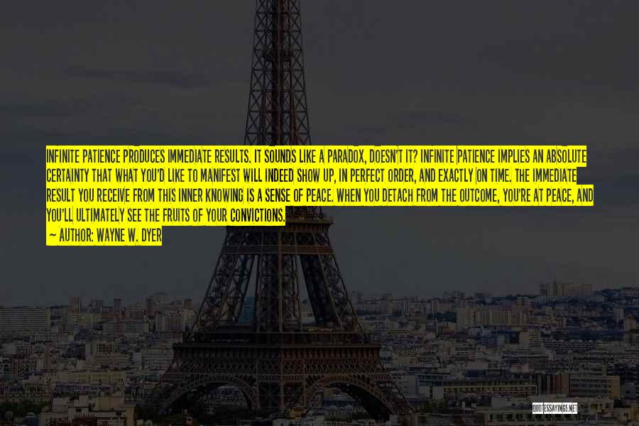 Wayne W. Dyer Quotes: Infinite Patience Produces Immediate Results. It Sounds Like A Paradox, Doesn't It? Infinite Patience Implies An Absolute Certainty That What