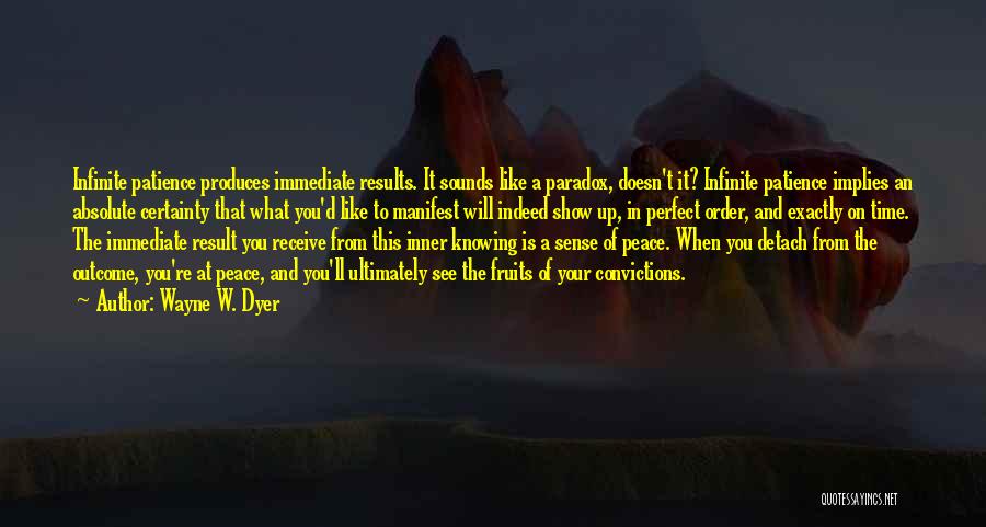 Wayne W. Dyer Quotes: Infinite Patience Produces Immediate Results. It Sounds Like A Paradox, Doesn't It? Infinite Patience Implies An Absolute Certainty That What