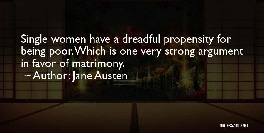 Jane Austen Quotes: Single Women Have A Dreadful Propensity For Being Poor. Which Is One Very Strong Argument In Favor Of Matrimony.