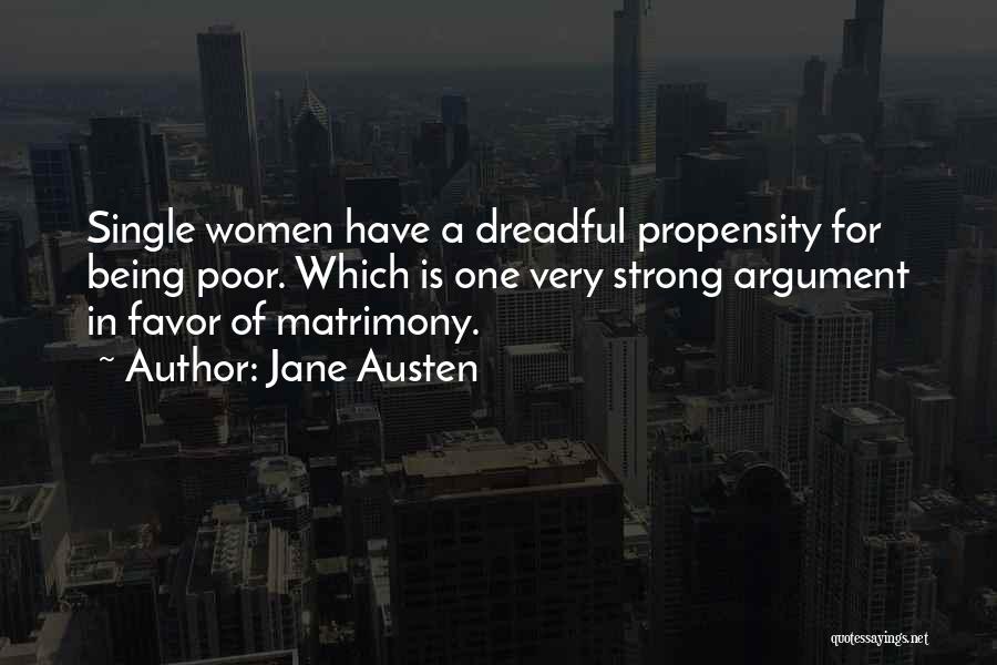 Jane Austen Quotes: Single Women Have A Dreadful Propensity For Being Poor. Which Is One Very Strong Argument In Favor Of Matrimony.