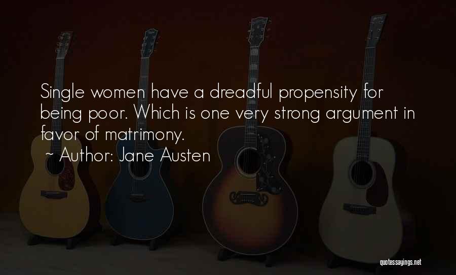 Jane Austen Quotes: Single Women Have A Dreadful Propensity For Being Poor. Which Is One Very Strong Argument In Favor Of Matrimony.
