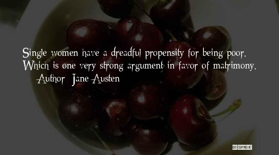 Jane Austen Quotes: Single Women Have A Dreadful Propensity For Being Poor. Which Is One Very Strong Argument In Favor Of Matrimony.