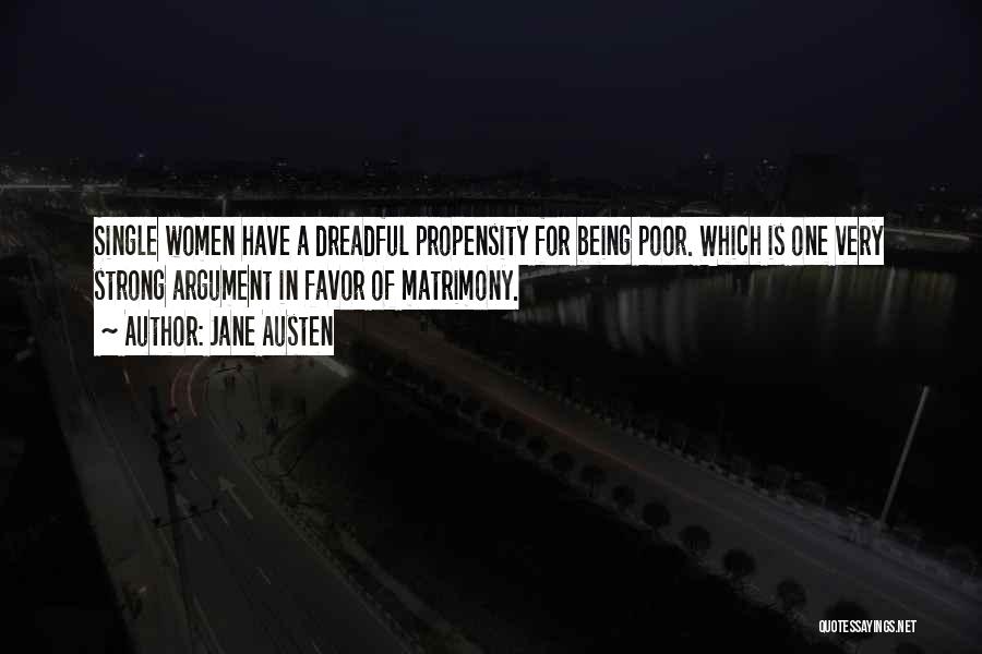 Jane Austen Quotes: Single Women Have A Dreadful Propensity For Being Poor. Which Is One Very Strong Argument In Favor Of Matrimony.
