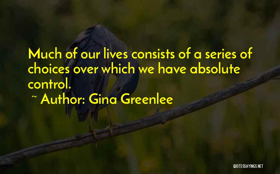 Gina Greenlee Quotes: Much Of Our Lives Consists Of A Series Of Choices Over Which We Have Absolute Control.