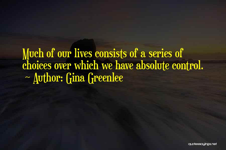 Gina Greenlee Quotes: Much Of Our Lives Consists Of A Series Of Choices Over Which We Have Absolute Control.