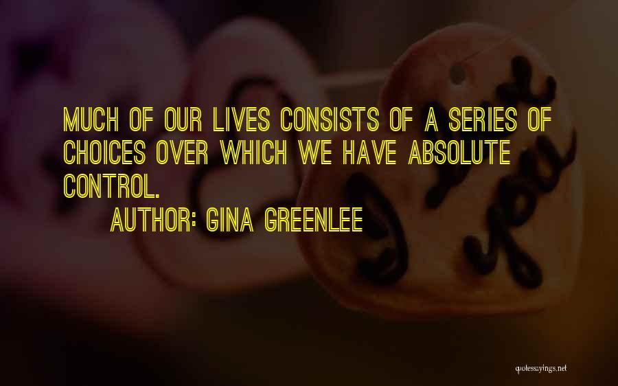 Gina Greenlee Quotes: Much Of Our Lives Consists Of A Series Of Choices Over Which We Have Absolute Control.