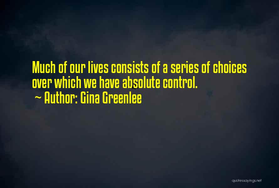 Gina Greenlee Quotes: Much Of Our Lives Consists Of A Series Of Choices Over Which We Have Absolute Control.