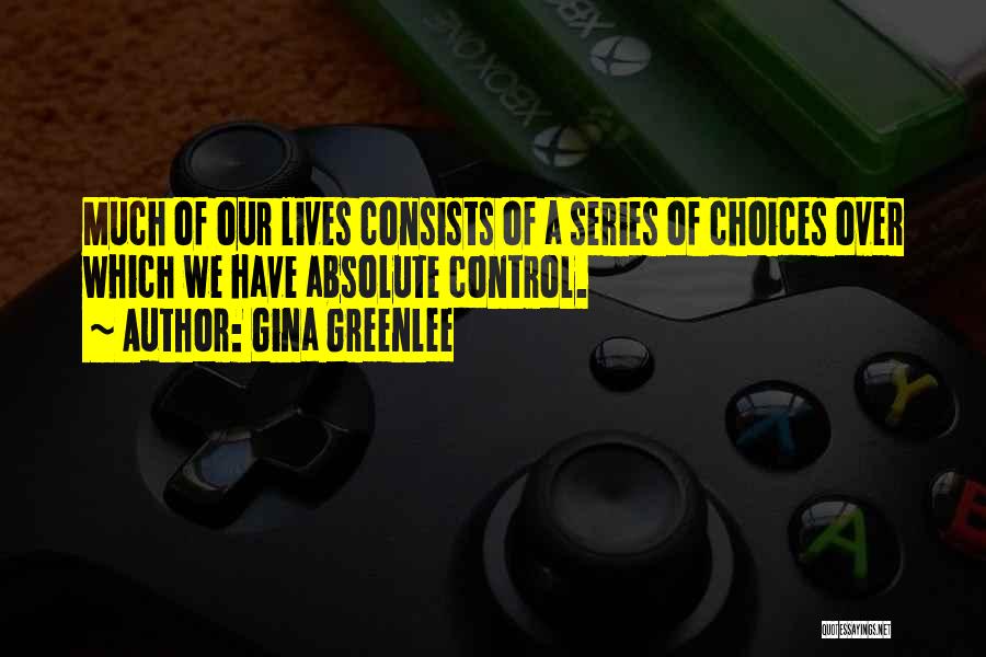 Gina Greenlee Quotes: Much Of Our Lives Consists Of A Series Of Choices Over Which We Have Absolute Control.