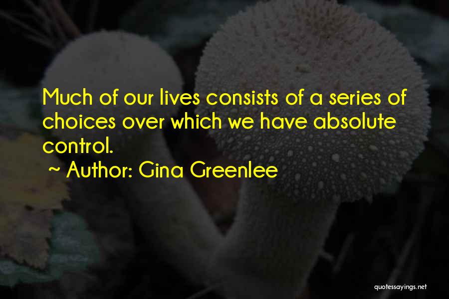 Gina Greenlee Quotes: Much Of Our Lives Consists Of A Series Of Choices Over Which We Have Absolute Control.