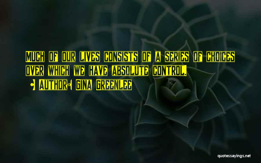 Gina Greenlee Quotes: Much Of Our Lives Consists Of A Series Of Choices Over Which We Have Absolute Control.