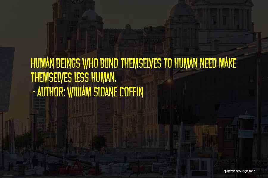 William Sloane Coffin Quotes: Human Beings Who Blind Themselves To Human Need Make Themselves Less Human.