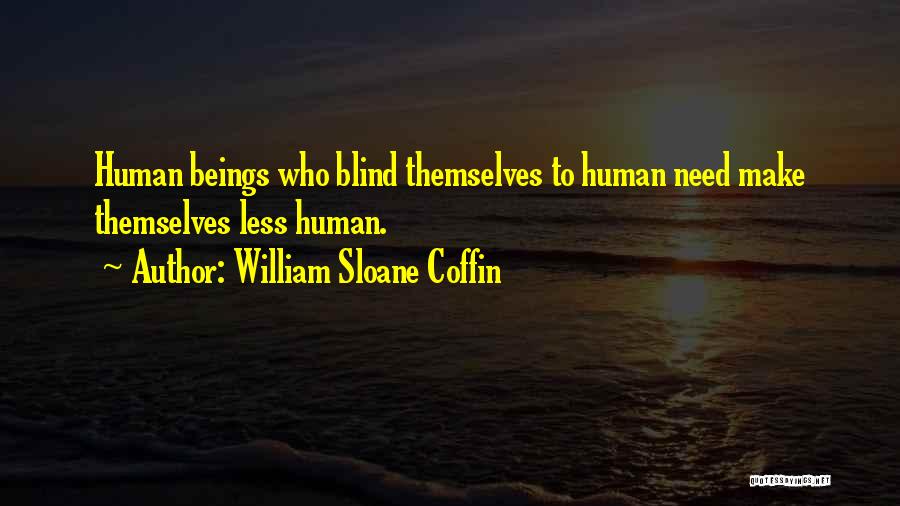 William Sloane Coffin Quotes: Human Beings Who Blind Themselves To Human Need Make Themselves Less Human.