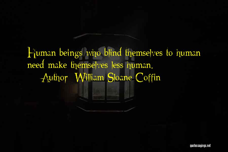 William Sloane Coffin Quotes: Human Beings Who Blind Themselves To Human Need Make Themselves Less Human.