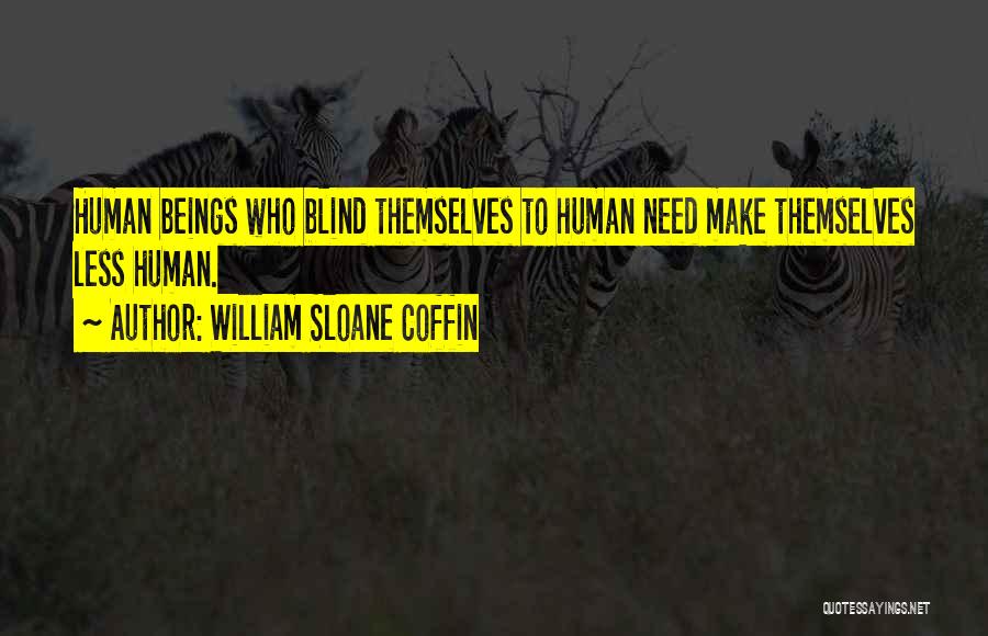 William Sloane Coffin Quotes: Human Beings Who Blind Themselves To Human Need Make Themselves Less Human.