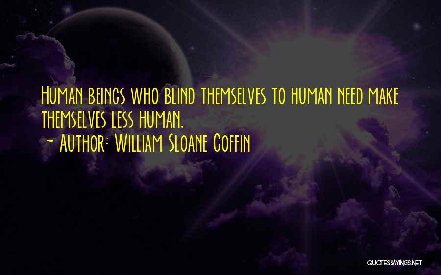 William Sloane Coffin Quotes: Human Beings Who Blind Themselves To Human Need Make Themselves Less Human.