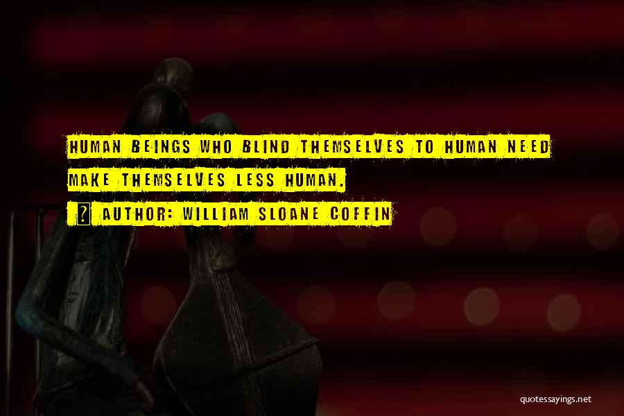 William Sloane Coffin Quotes: Human Beings Who Blind Themselves To Human Need Make Themselves Less Human.